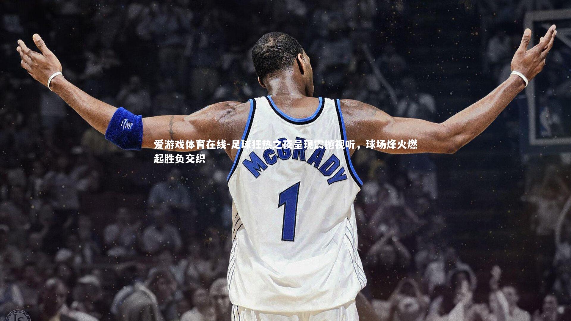 足球狂热之夜呈现震撼视听,球场烽火燃起胜负交织