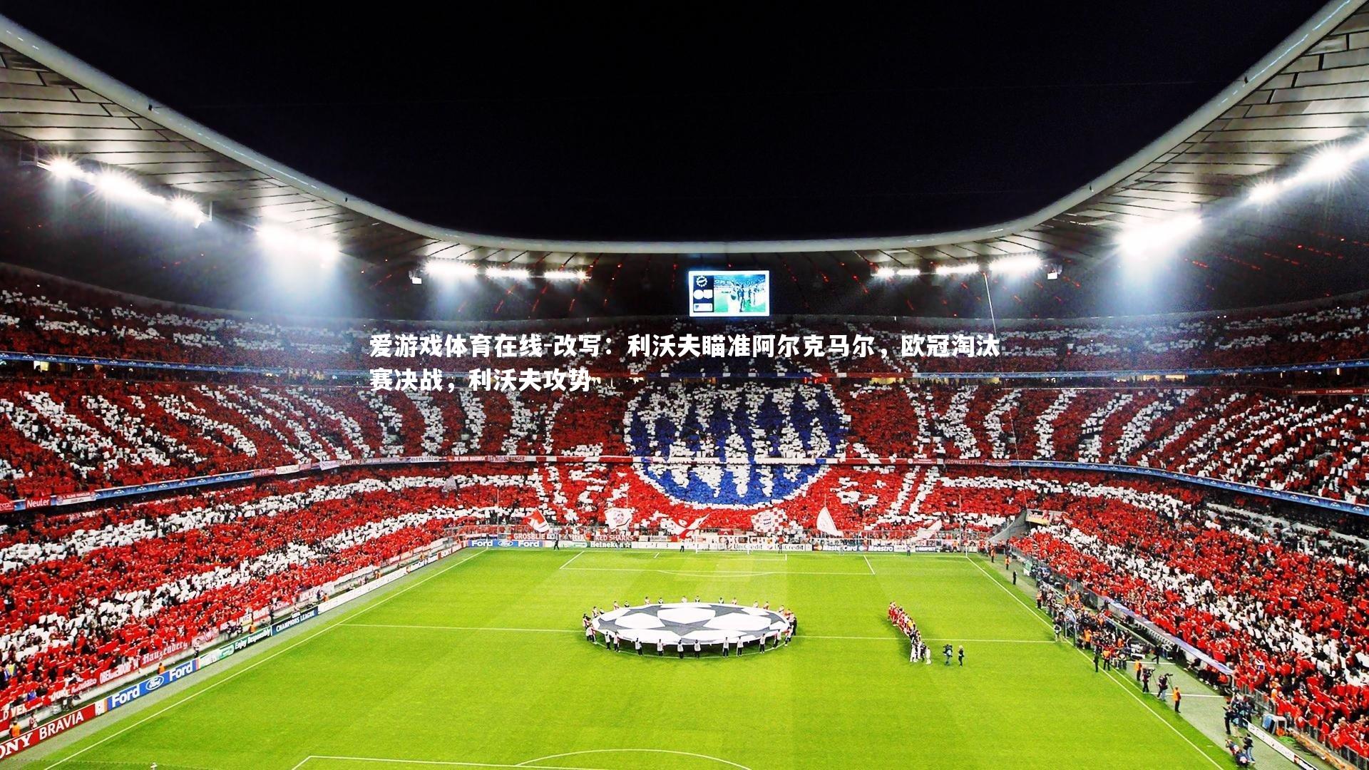 爱游戏体育在线-改写：利沃夫瞄准阿尔克马尔，欧冠淘汰赛决战，利沃夫攻势