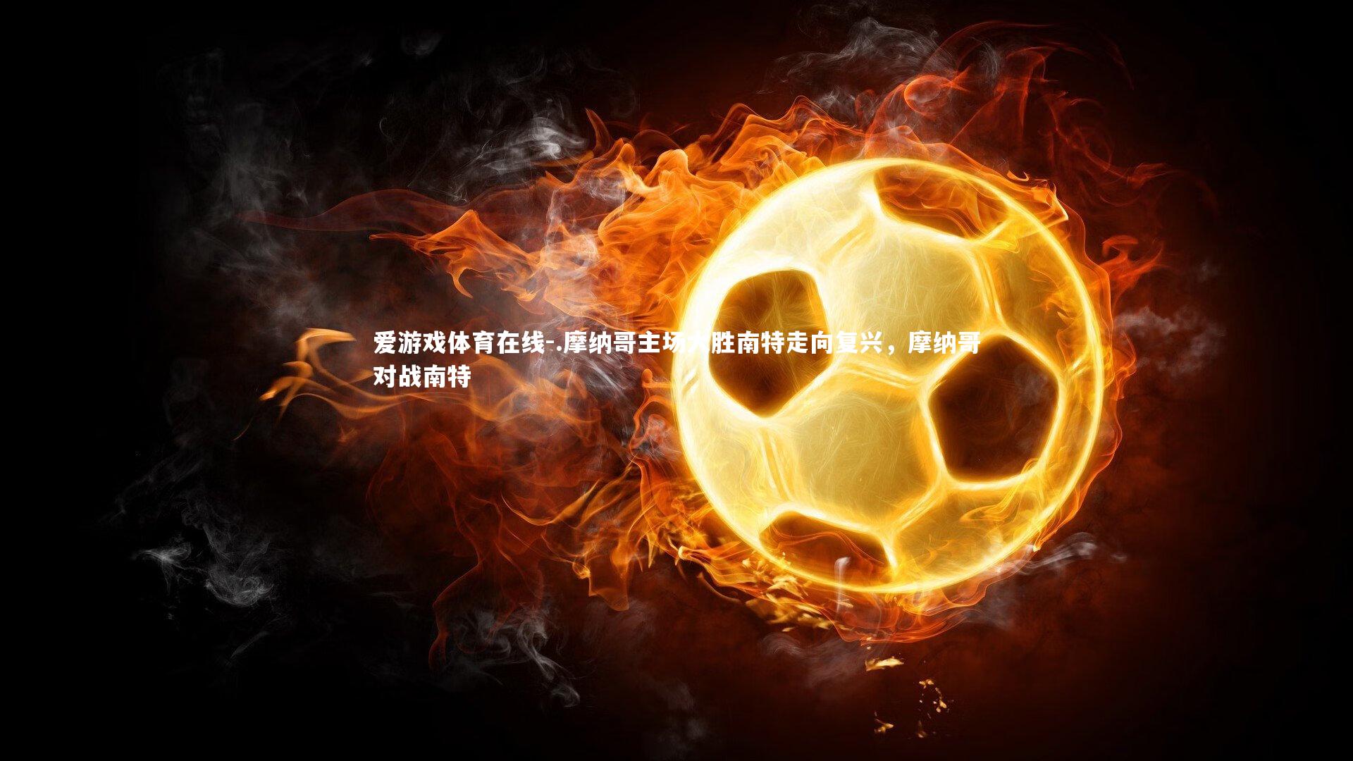 .摩纳哥主场大胜南特走向复兴，摩纳哥对战南特