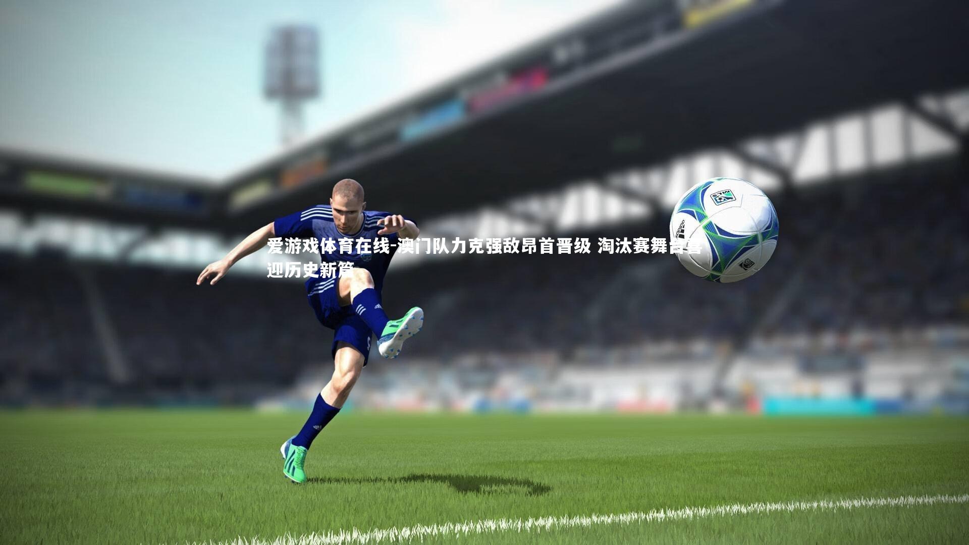 澳门队力克强敌昂首晋级 淘汰赛舞台喜迎历史新篇