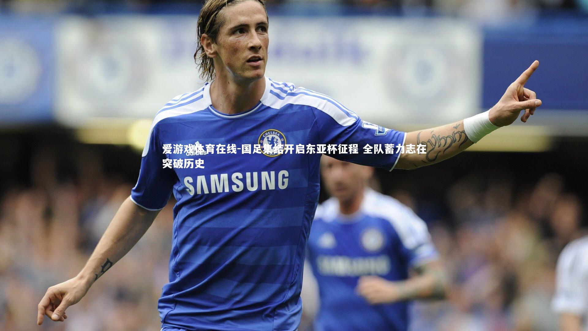 国足集结开启东亚杯征程 全队蓄力志在突破历史