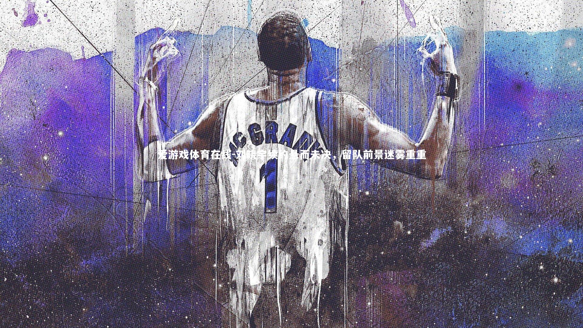 刘晓宇续约悬而未决，留队前景迷雾重重