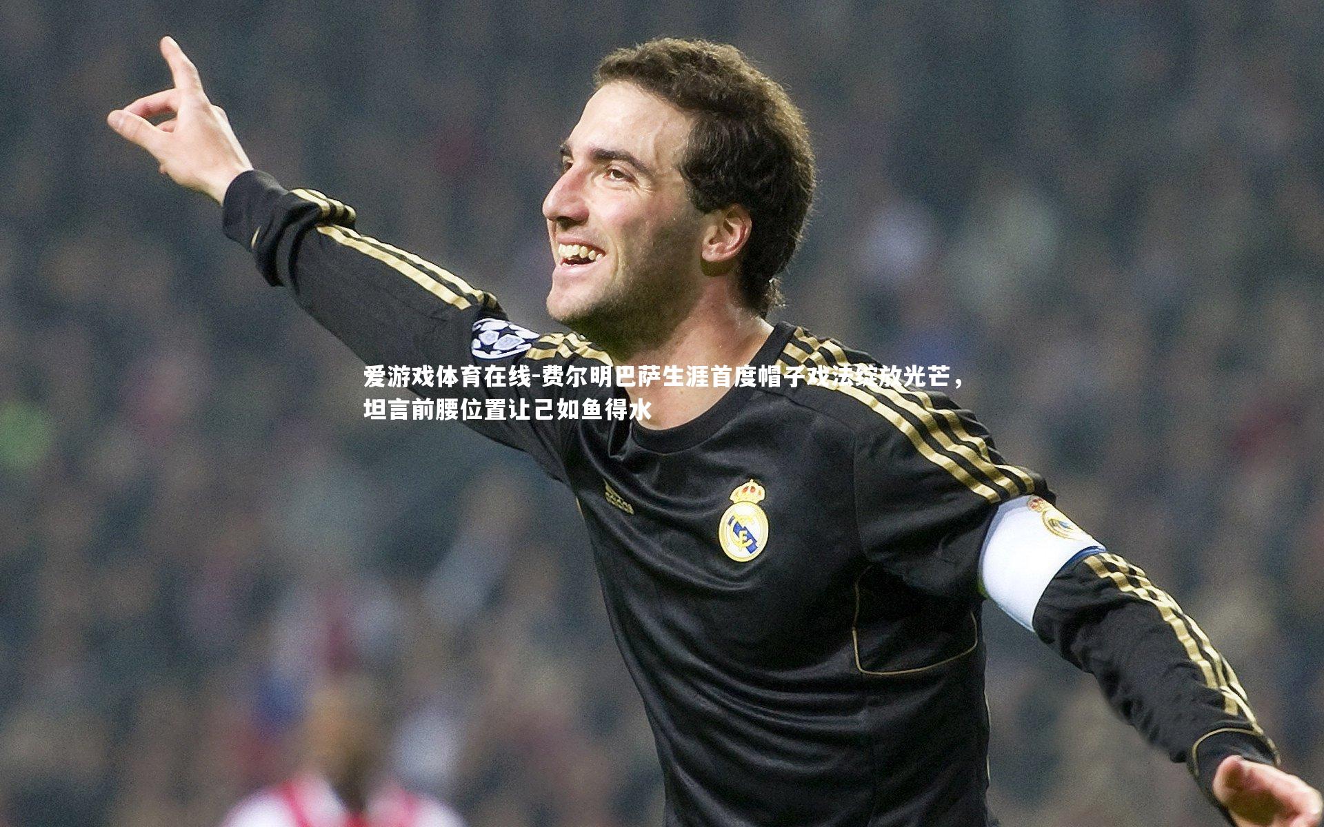 费尔明巴萨生涯首度帽子戏法绽放光芒，坦言前腰位置让己如鱼得水