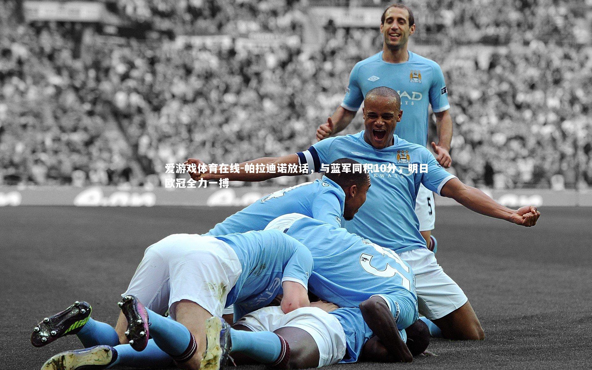 爱游戏体育在线-帕拉迪诺放话，与蓝军同积10分，明日欧冠全力一搏