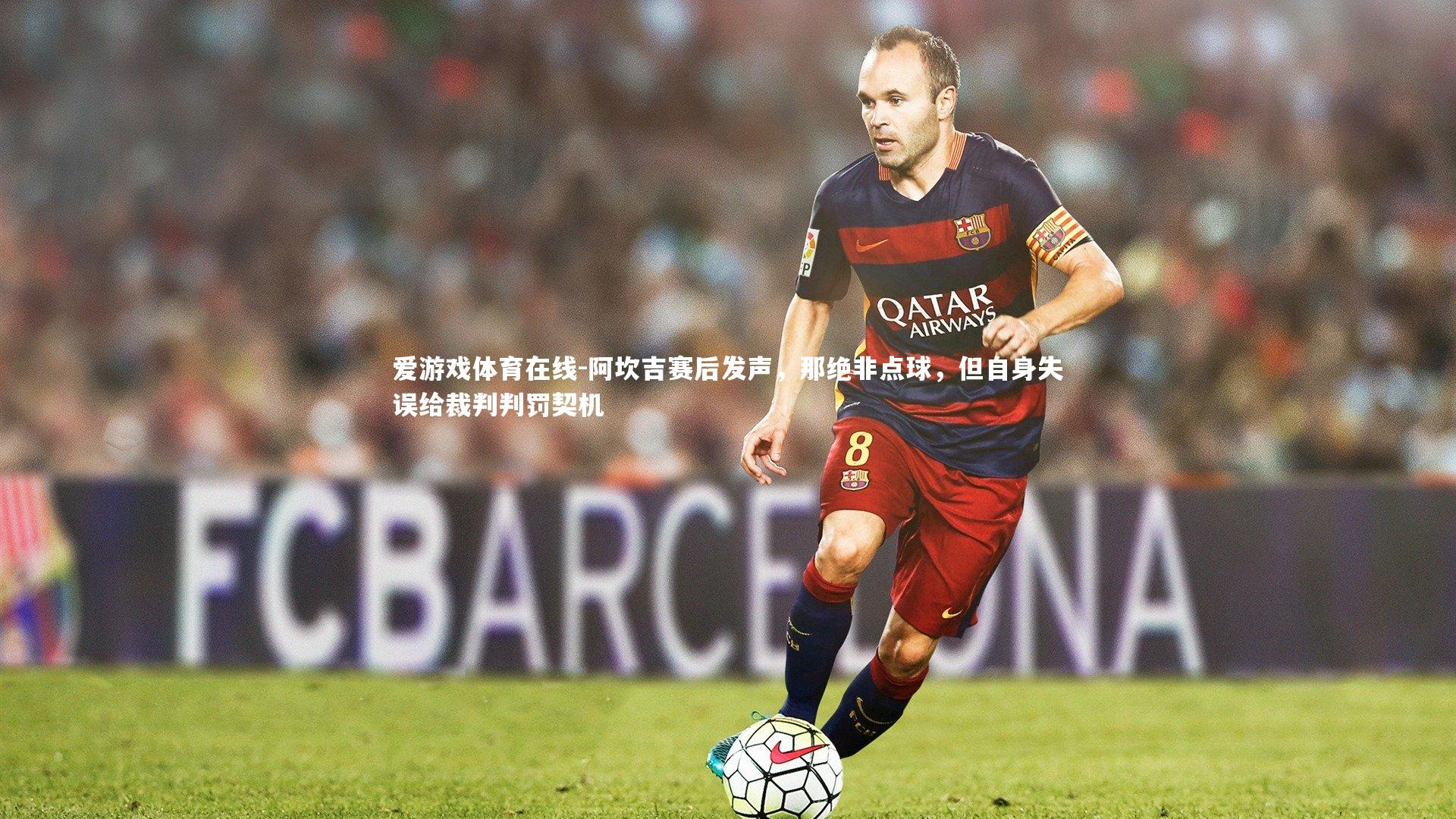 爱游戏体育在线-阿坎吉赛后发声，那绝非点球，但自身失误给裁判判罚契机