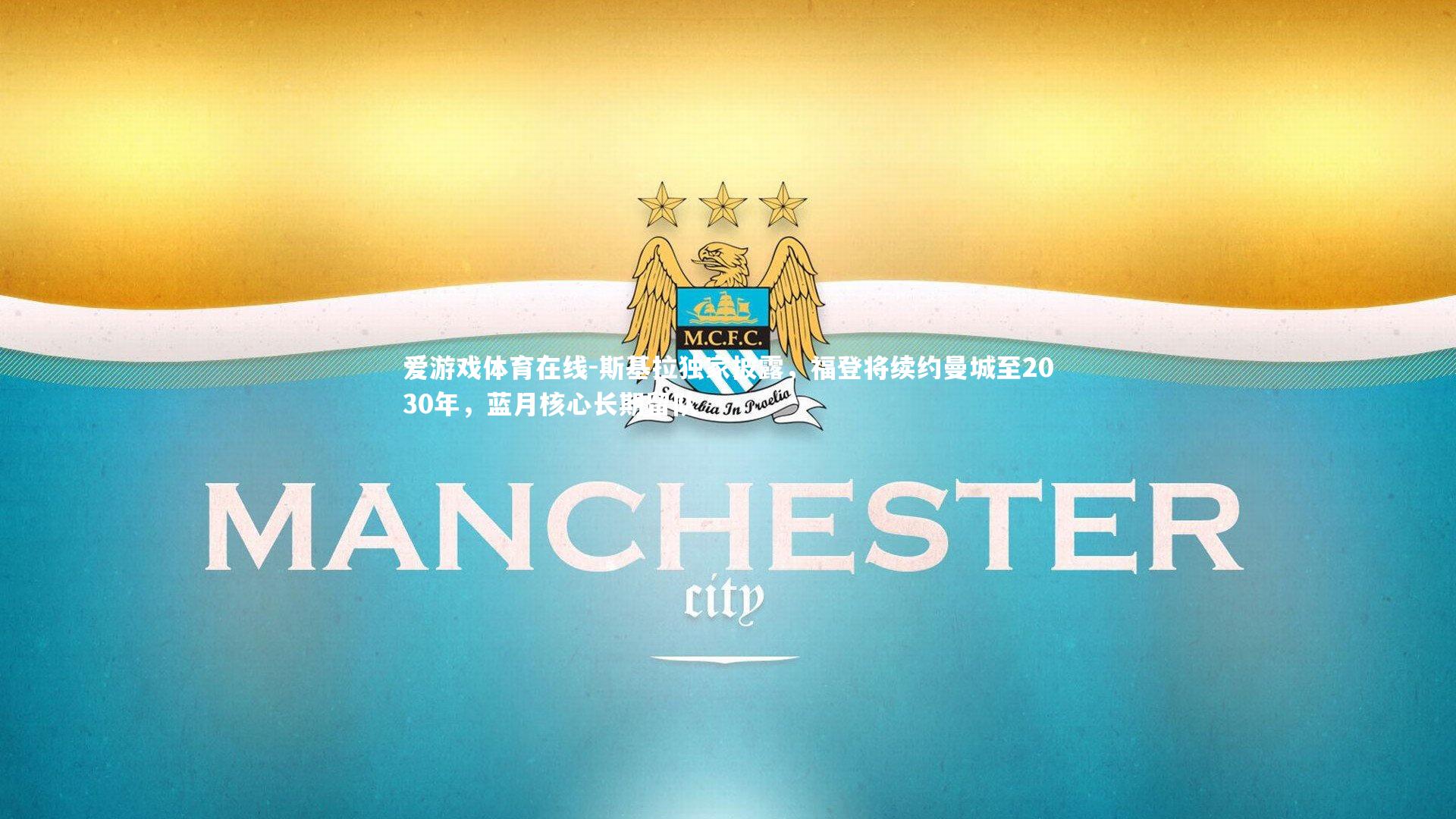 斯基拉独家披露，福登将续约曼城至2030年，蓝月核心长期留队