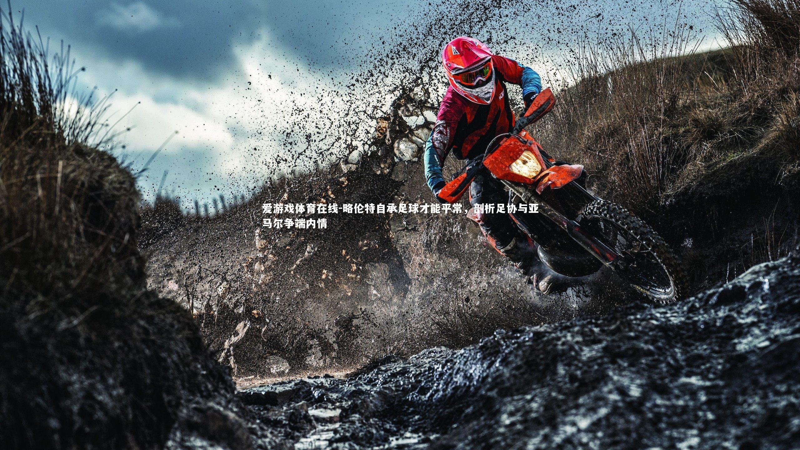 略伦特自承足球才能平常，剖析足协与亚马尔争端内情