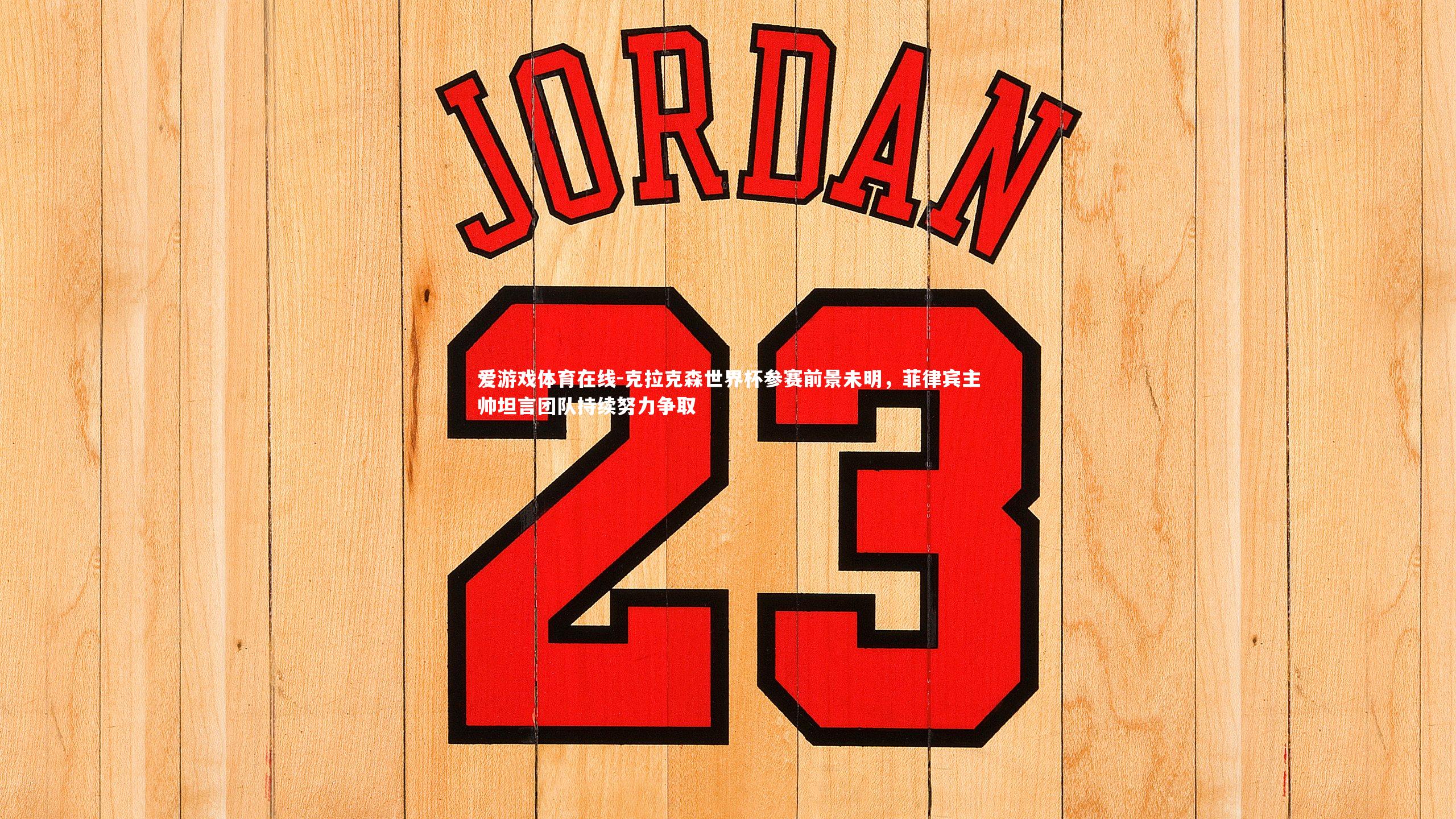 克拉克森世界杯参赛前景未明，菲律宾主帅坦言团队持续努力争取