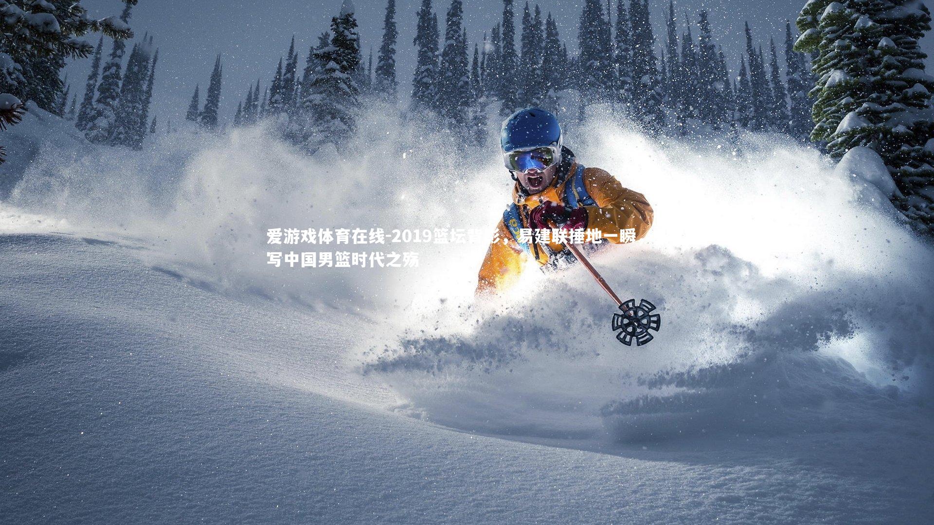 爱游戏体育在线-2019篮坛背影，易建联捶地一瞬，刻写中国男篮时代之殇