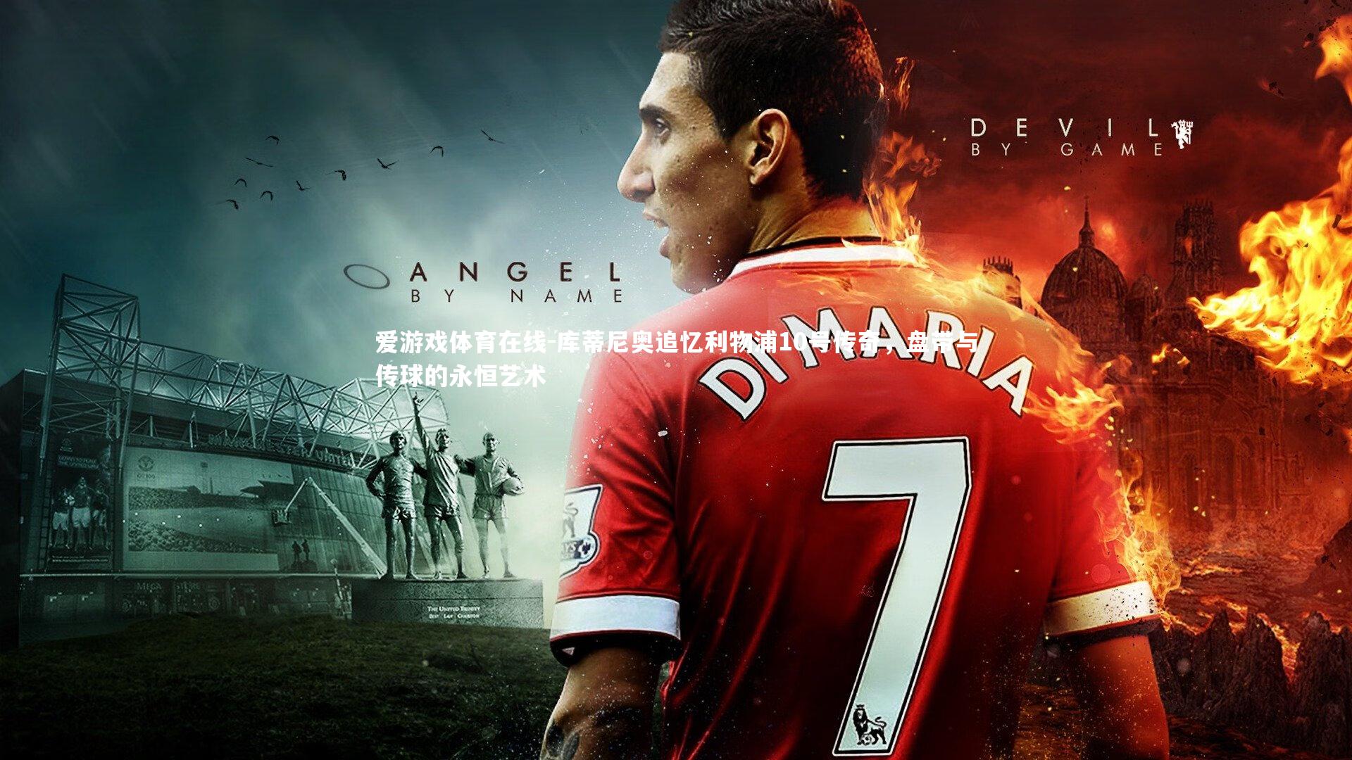 库蒂尼奥追忆利物浦10号传奇，盘带与传球的永恒艺术